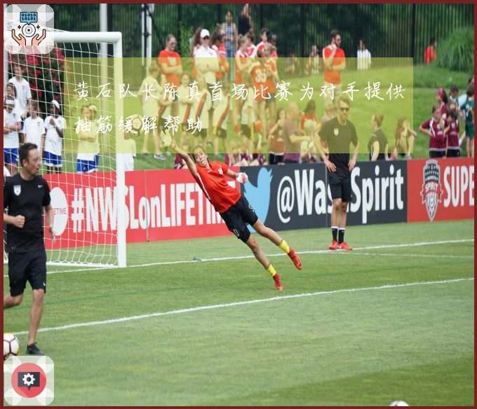 黄石队长陈真首场比赛为对手提供抽筋缓解帮助