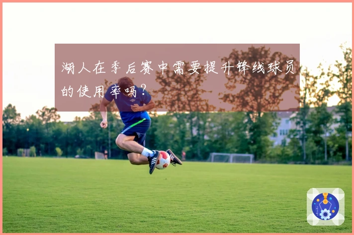 湖人在季后赛中需要提升锋线球员的使用率吗？