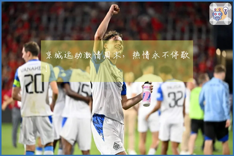 京城运动激情周末，热情永不停歇！
