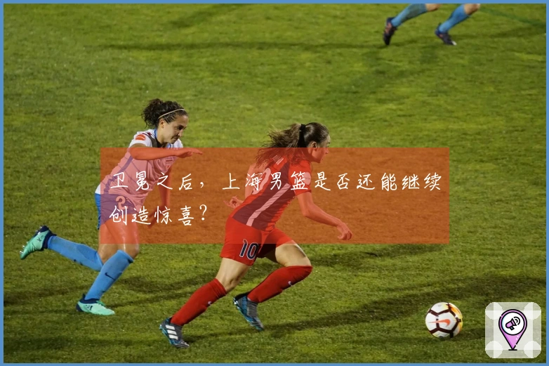 卫冕之后，上海男篮是否还能继续创造惊喜？