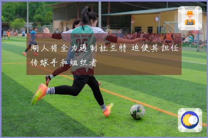 湖人将全力遏制杜兰特 迫使其担任传球手和组织者