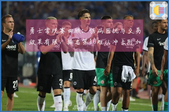 勇士常规赛回顾：伤病困扰与交易效果有限，排名第10难以冲击附加赛