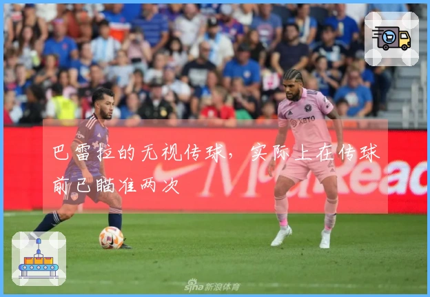 巴雷拉的无视传球，实际上在传球前已瞄准两次