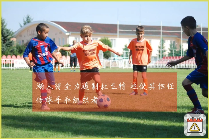 湖人将全力遏制杜兰特 迫使其担任传球手和组织者