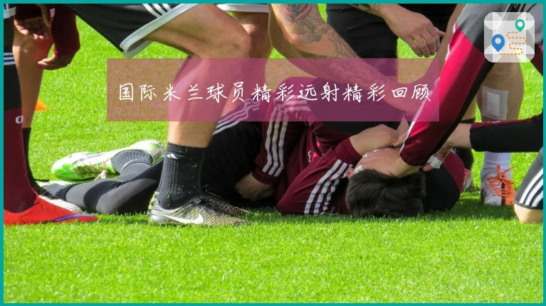 国际米兰球员精彩远射精彩回顾